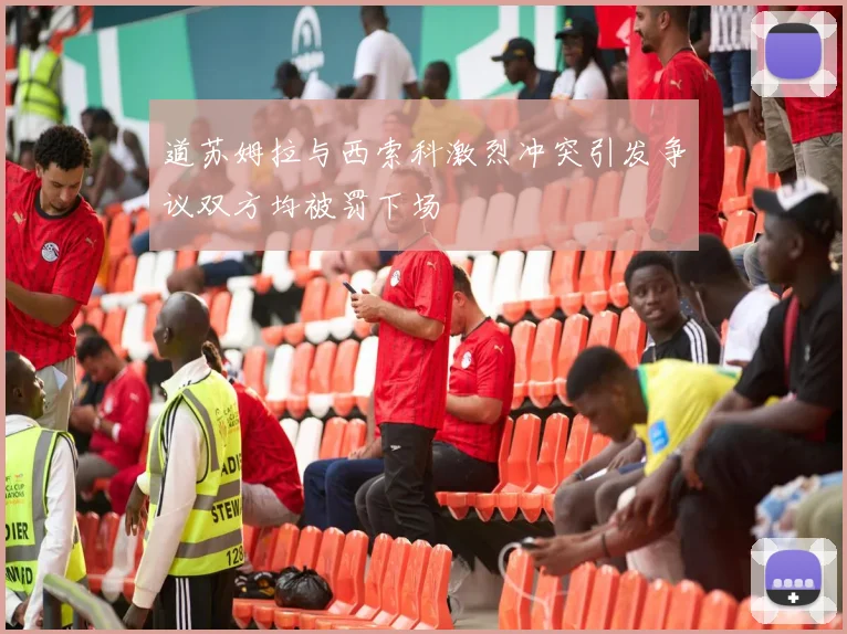 道苏姆拉与西索科激烈冲突引发争议双方均被罚下场