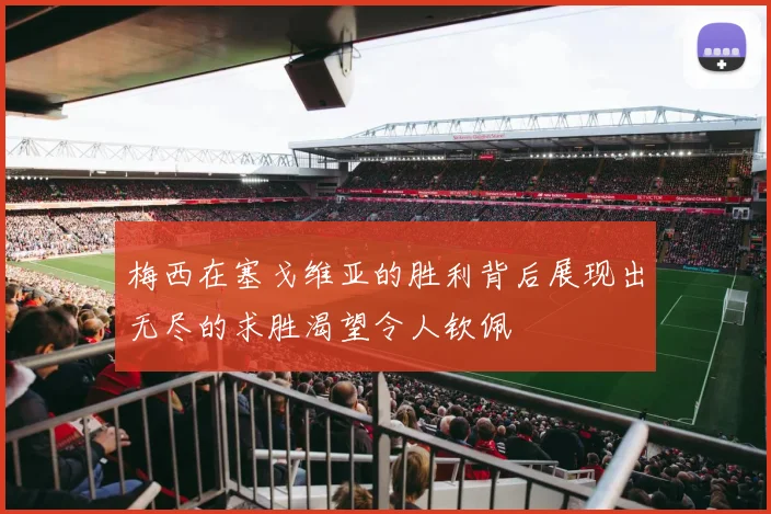 梅西在塞戈维亚的胜利背后展现出无尽的求胜渴望令人钦佩