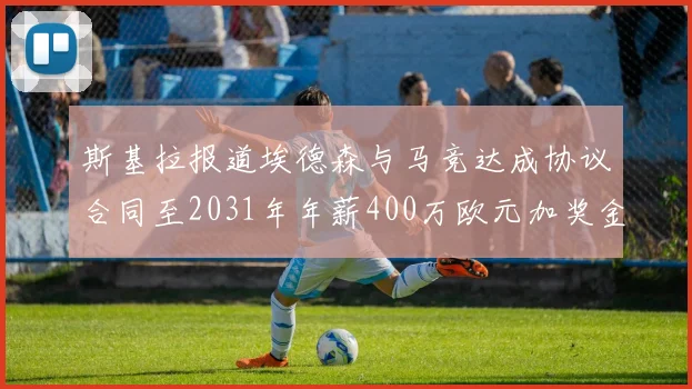 斯基拉报道埃德森与马竞达成协议合同至2031年年薪400万欧元加奖金